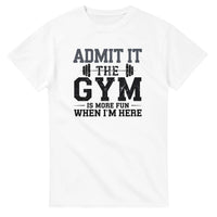 Load image into Gallery viewer, Admit It, the Gym is More Fun When I Am Here  T-Shirt
