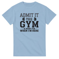 Load image into Gallery viewer, Admit It, the Gym is More Fun When I Am Here  T-Shirt
