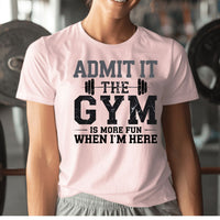 Load image into Gallery viewer, Admit It, the Gym is More Fun When I Am Here  T-Shirt
