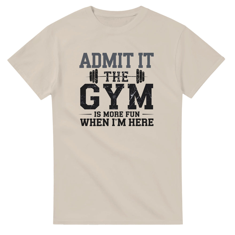 Admit It, the Gym is More Fun When I Am Here  T-Shirt