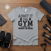 Load image into Gallery viewer, Admit It the Gym is More Fun When I Am Here T-Shirt